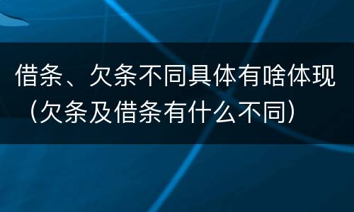 借条、欠条不同具体有啥体现（欠条及借条有什么不同）