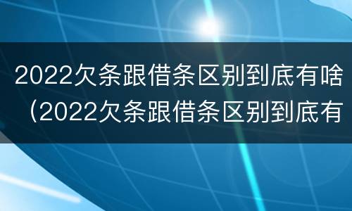 2022欠条跟借条区别到底有啥（2022欠条跟借条区别到底有啥不同）