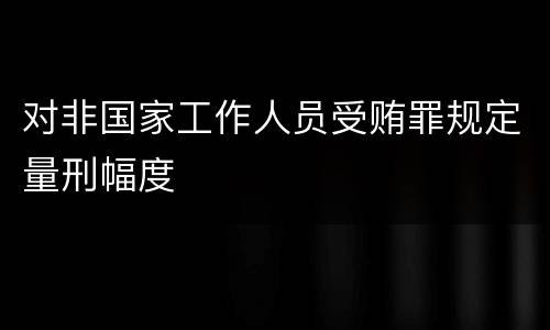 对非国家工作人员受贿罪规定量刑幅度