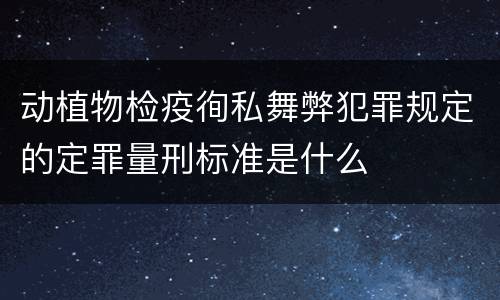 动植物检疫徇私舞弊犯罪规定的定罪量刑标准是什么