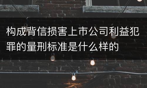构成背信损害上市公司利益犯罪的量刑标准是什么样的