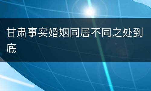 甘肃事实婚姻同居不同之处到底