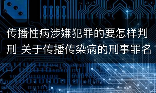传播性病涉嫌犯罪的要怎样判刑 关于传播传染病的刑事罪名