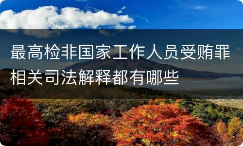 最高检非国家工作人员受贿罪相关司法解释都有哪些