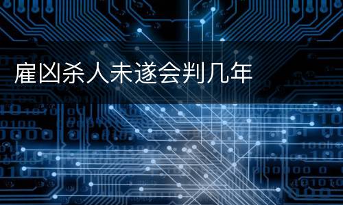 雇凶杀人未遂会判几年