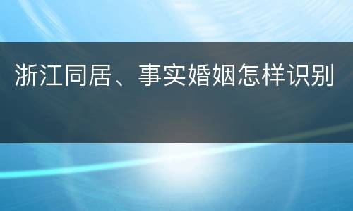 浙江同居、事实婚姻怎样识别