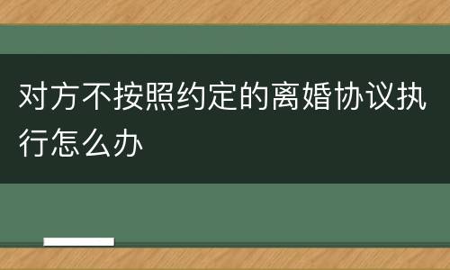 对方不按照约定的离婚协议执行怎么办