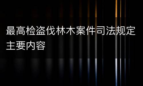 最高检盗伐林木案件司法规定主要内容