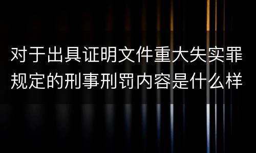 对于出具证明文件重大失实罪规定的刑事刑罚内容是什么样的
