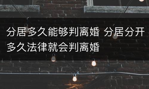 分居多久能够判离婚 分居分开多久法律就会判离婚