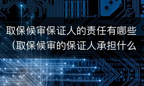 取保候审保证人的责任有哪些（取保候审的保证人承担什么责任）