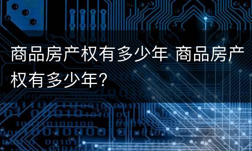 商品房产权有多少年 商品房产权有多少年?