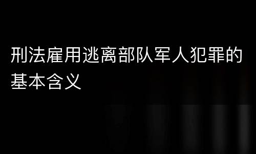 刑法雇用逃离部队军人犯罪的基本含义