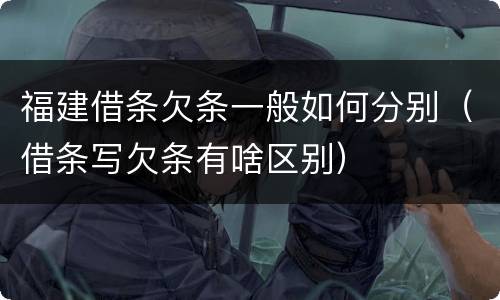 福建借条欠条一般如何分别（借条写欠条有啥区别）