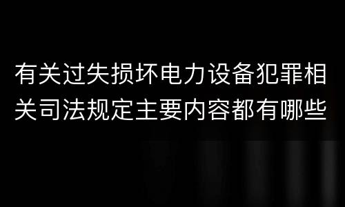 有关过失损坏电力设备犯罪相关司法规定主要内容都有哪些