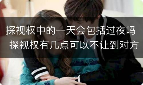 探视权中的一天会包括过夜吗 探视权有几点可以不让到对方家过夜