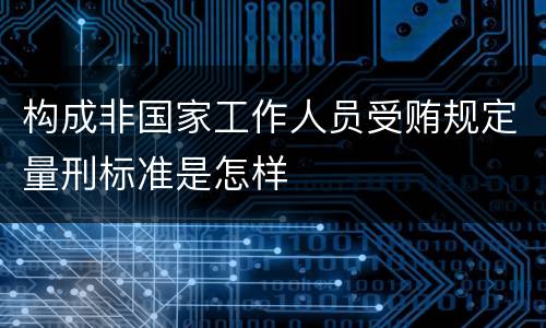 构成非国家工作人员受贿规定量刑标准是怎样