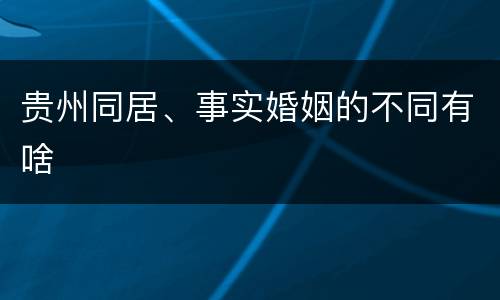 贵州同居、事实婚姻的不同有啥