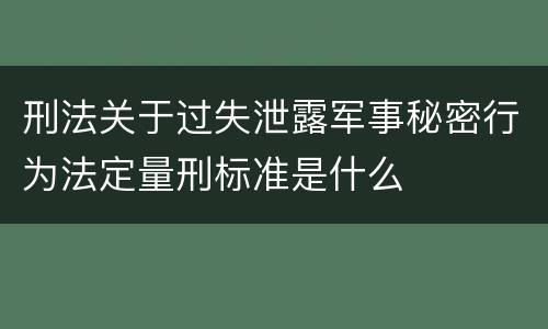 刑法关于过失泄露军事秘密行为法定量刑标准是什么