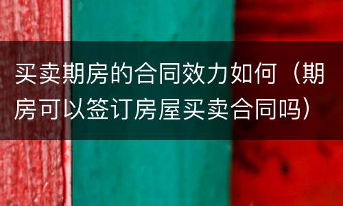 买卖期房的合同效力如何（期房可以签订房屋买卖合同吗）