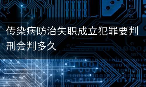 传染病防治失职成立犯罪要判刑会判多久