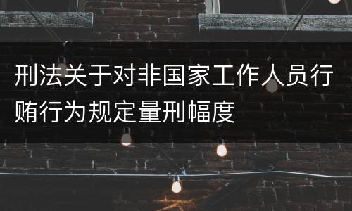 刑法关于对非国家工作人员行贿行为规定量刑幅度