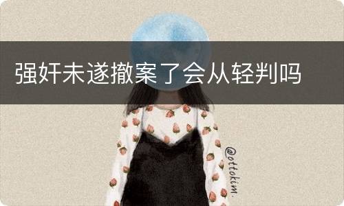 强奸未遂撤案了会从轻判吗