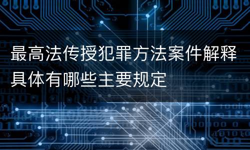 最高法传授犯罪方法案件解释具体有哪些主要规定