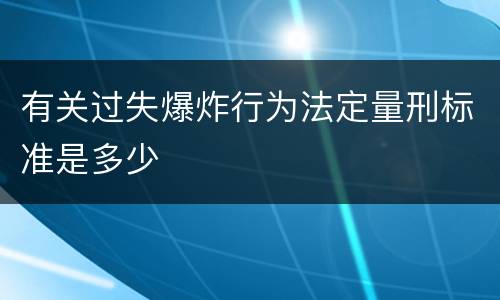 有关过失爆炸行为法定量刑标准是多少