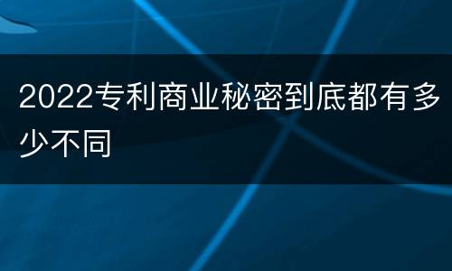 2022专利商业秘密到底都有多少不同
