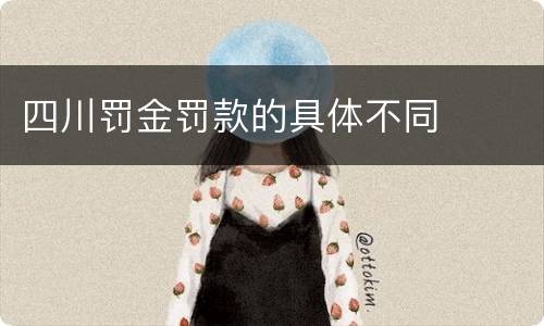 四川罚金罚款的具体不同