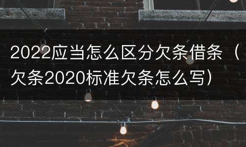 2022应当怎么区分欠条借条（欠条2020标准欠条怎么写）