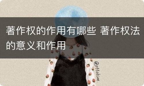 著作权的作用有哪些 著作权法的意义和作用