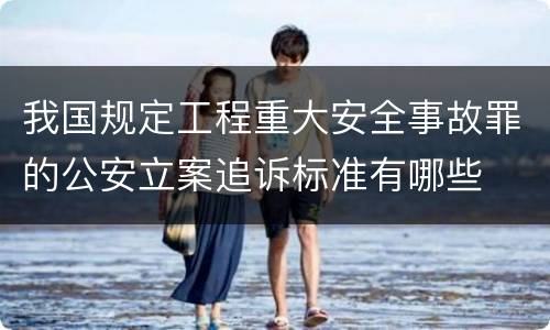 我国规定工程重大安全事故罪的公安立案追诉标准有哪些