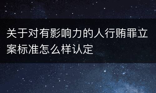 关于对有影响力的人行贿罪立案标准怎么样认定