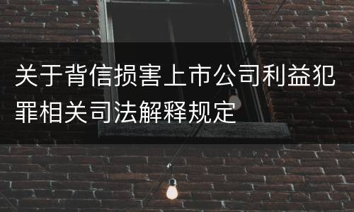 关于背信损害上市公司利益犯罪相关司法解释规定