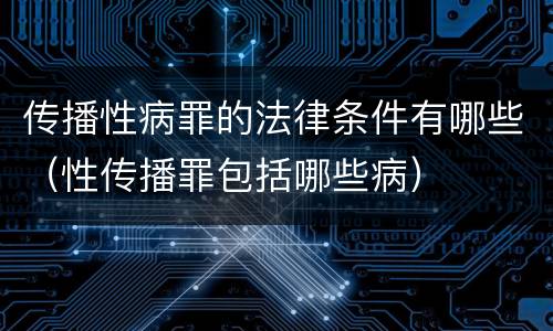 传播性病罪的法律条件有哪些（性传播罪包括哪些病）