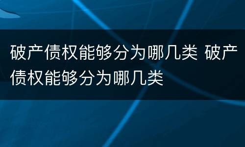 破产债权能够分为哪几类 破产债权能够分为哪几类