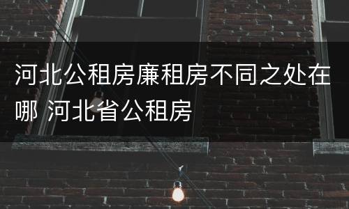 河北公租房廉租房不同之处在哪 河北省公租房