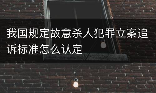 我国规定故意杀人犯罪立案追诉标准怎么认定