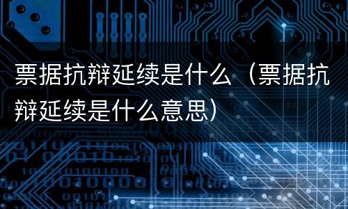 票据抗辩延续是什么（票据抗辩延续是什么意思）
