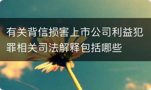 有关背信损害上市公司利益犯罪相关司法解释包括哪些