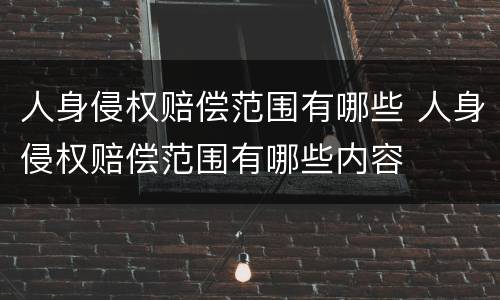 人身侵权赔偿范围有哪些 人身侵权赔偿范围有哪些内容