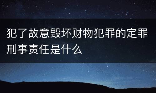 犯了故意毁坏财物犯罪的定罪刑事责任是什么