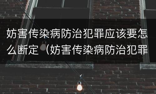 妨害传染病防治犯罪应该要怎么断定（妨害传染病防治犯罪应该要怎么断定呢）