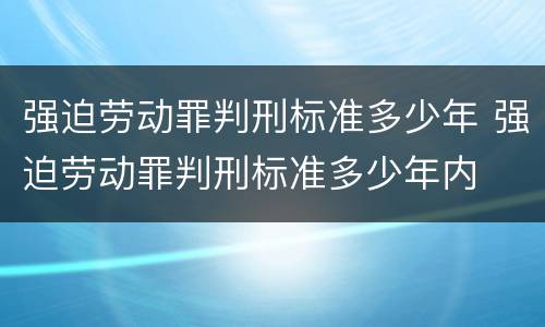 强迫劳动罪判刑标准多少年 强迫劳动罪判刑标准多少年内