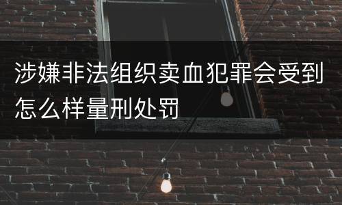 涉嫌非法组织卖血犯罪会受到怎么样量刑处罚