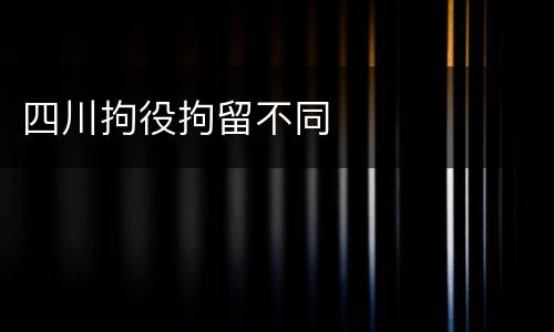 四川拘役拘留不同