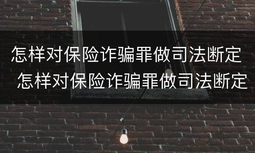 怎样对保险诈骗罪做司法断定 怎样对保险诈骗罪做司法断定处理