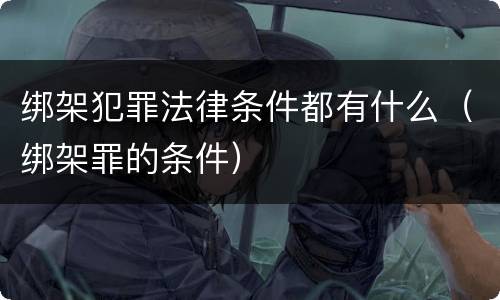 绑架犯罪法律条件都有什么（绑架罪的条件）
